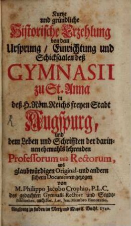 Philippi Jacobi Crophii Kurze und gründliche, historische Erzehlung von dem Ursprung, Einricht. und Schicksal ... des Gymnasii zu St. Anna in Augsburg