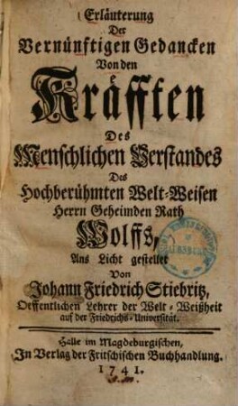 Erläuterung Der Vernünftigen Gedancken Von den Kräfften Des Menschlichen Verstandes Des Hochberühmten Welt-Weisen Herrn Geheimden Rath Wolffs