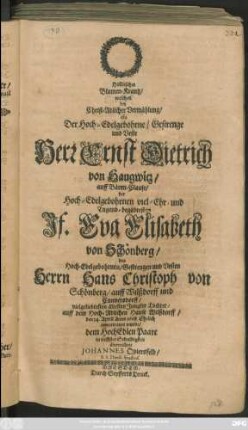 Him[m]lischer Blumen-Krantz/ welchen bey Christ-Adlicher Vermählung/ als Der ... Herr Ernst Dietrich von Haugwitz/ auff Bären-Clause/ der ... Jf. Eva Elisabeth von Schönberg/ des ... Herrn Hans Christoph von Schönberg/ auf Wilßdorff und Cunnersdorff ... Tochter ... den 14. April Anno 1668 Ehelich anvertrauet wurde ... überreichete Johannes Quiersfeld/ S. S. Theol. Studios.