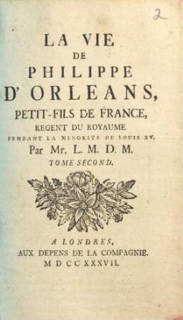 La vie de Philippe d'Orléans, petit-fils de France, regent du royaume pendant la minorité de Louis XV. 2