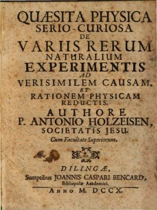 Quaesita Physica Serio-Curiosa De Variis Rerum Naturalium Experimentis Ad Verisimilem Causam, Et Rationem Physicam Reductis