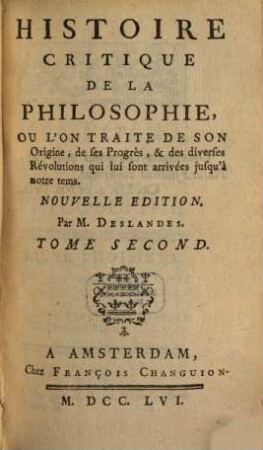 Histoire critique de la philosophie : ou l'on traite de son origine, de ses progrès, et des diverses révolutions qui lui sont arrivées jusqu'à notre tems. 2