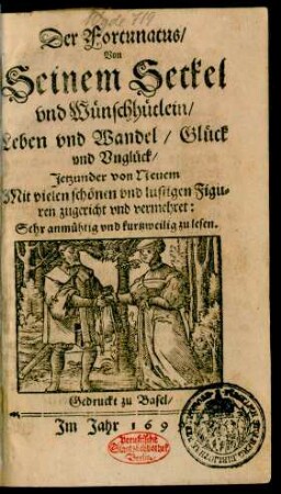 Der Fortunatus/ Von Seinem Setkel und Wünschhütlein/ Leben und Wandel/ Glück und Unglück : Jetzunder von Neuem Mit vielen schönen und lustigen Figuren zugericht und vermehret ; Sehr anmühtig und kurtzweilig zu lesen