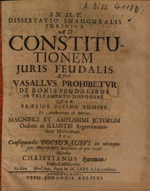Dissertatio inauguralis iuridica ad constitutionem iuris feudalis, qua Vasallus prohibitur de bonis feudalibus in testamento disponere