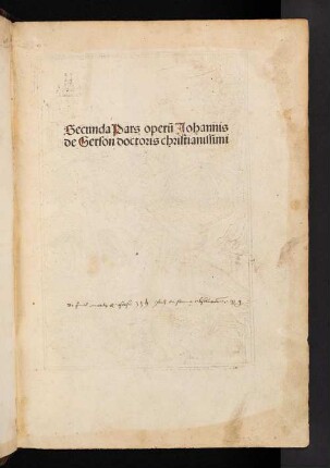 [2]: Secunda pars operum Iohannis de Gerson doctoris christianissimi : Colophon Bl. 285B: Secunda pars operum domini Johannis Gerson, doctoris christianissmiI, continens precipue opuscula ad mores accommodata, explicit feliciter anno nostre salutis M.CCCCLXXXVIII (1488) nonas vero julij mensis quinto