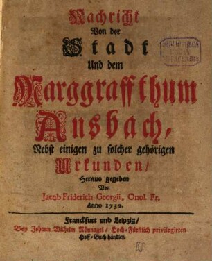 Nachricht Von der Stadt Und dem Marggraffthum Ansbach : Nebst einigen zu solcher gehörigen Urkunden