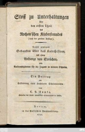 Stoff zu Unterhaltungen über den ersten Theil des Rochow'schen Kinderfreundes (nach der zweiten Auflage) : Nebst einigen Gedanken über das Katechisiren, und einem Anhange von Sprüchen, zum Auswendiglernen für die Jugend in niedern Schulen ; Ein Beitrag zur Beförderung eines fruchtbaren Schulunterrichts