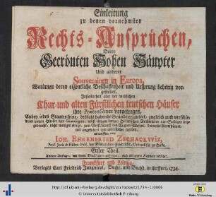 1: Worinnen deren eigentliche Beschaffenheit und Ursprung behörig vorgestellet, in Sonderheit aber der weltlichen Chur- und alten Fürstlichen teutschen Häuser ihre Prätensiones vorgetragen: Einleitung zu denen vornehmsten Rechts-Ansprüchen Derer Gecrönten Hohen Häupter Und anderer Souverainen in Europa