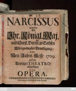 Narcissus : wurde Mit Jhr. Königl. Maj. und churfl. Durchl. zu Sachsen Allergnädigster Bewilligung in der Neu-Jahrs-Messe 1709. auf dem Leipziger Theatro aufgeführet in einer Opera