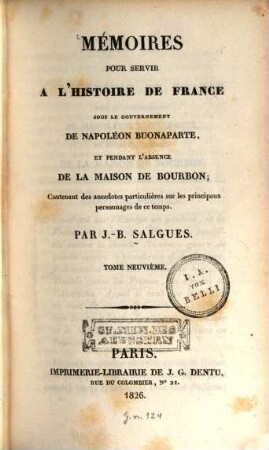 Mémoires pour servir à l'histoire de France : sous le gouvernement de Napoléon Buonaparte, et pendant l'absence de la maison de Bourbon ; Contenant des anecdotes particulières sur les principaux personnages de ce temps. 9. (1826). - 706 S.