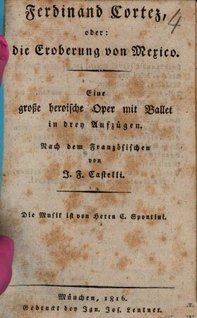 Ferdinand Cortez, oder: Die Eroberung von Mexico : eine große heroische Oper mit Ballet in drey Aufzügen