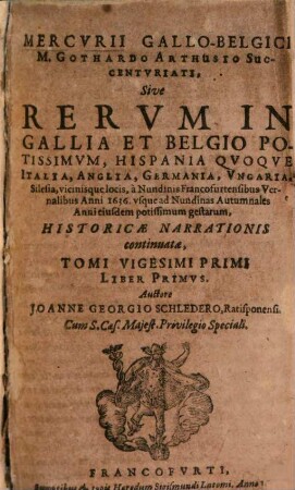 Mercvrii Gallo-belgici M. Gothardo Arthusio succentvriati, sive rervm in Gallia et Belgio potissimvm, Hispania qvoqve Italia, Anglia, Germania, Vngaria, Silesia, vicinisque locis, ... potissimum gestarum, historicae narrationis continuatae, tomi. 21,1. 1636