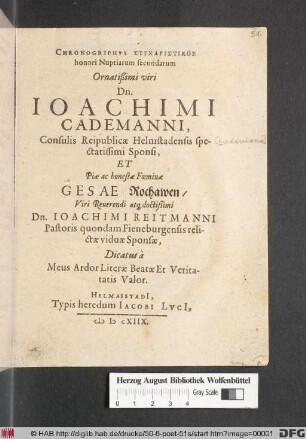 Chronogriphus Syncharistikos honori Nuptiarum secundarum Ornatißimi viri Dn. Joachimi Cademanni, Consulis Reipublicae Helmstadensis spectatissimi Sponsi, Et ... Gesae Rochawen/ ... Joachimi Reitmanni ... relictae viduae Sponsae
