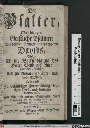 Der Psalter, Oder die 150. Geistliche Psalmen Des heiligen Königes und Propheten Davids, Welche Er zur Verkündigung des Herrn Christi und seines Gnaden-Reichs ... Wie auch Zu Gläubiger Unterrichtung, kräftigen Trost, und heiligem Gottesdienste ... verfertiget, angeführet und verordnet hat