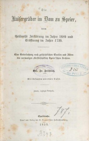 Die Kaisergräber im Dom zu Speier, deren theilweise Zerstörung im Jahre 1689 und Eröffnung im Jahre 1739 : eine Untersuchung nach geschichtlichen Quellen und Akten des vormaligen fürstbischöflich Speier'schen Archivs
