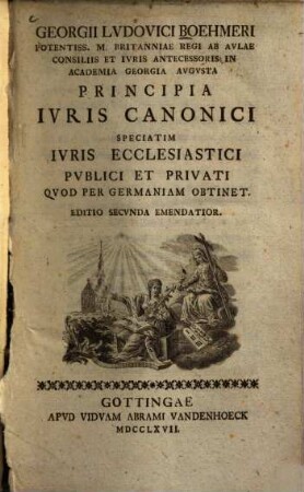 Georgii Lvdovici Boehmeri ... Principia Ivris Canonici : Speciatim Ivris Ecclesiastici Pvblici Et Privati Qvod Per Germaniam Obtinet