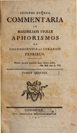 Josephi Eyerel Commentaria In Maximiliani Stollii Aphorismos De Cognoscendis Et Curandis Febribus, Tomus Quintus