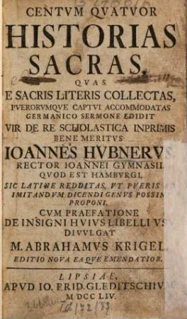 Centvm Qvatvor Historias Sacras, Qvas E Sacris Literis Collectas, Pverorvmqve Captvi Accommodatas Germanico Sermone Edidit ... Ioannes Hvbnervs ... Sic Latine Redditas ... Cvm Praefatione De Insigni Hvivs Libelli Vsv Divvlgat M. Abrahamvs Krigel