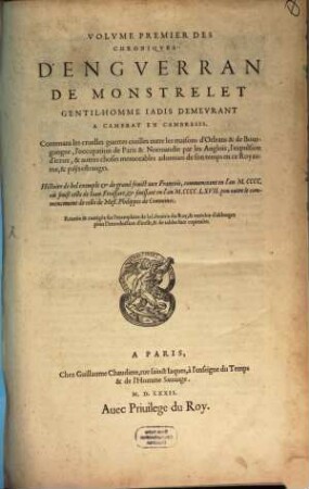 Volvme ... Des Chroniqves D'Engverran De Monstrelet Gentil-Homme Iadis Demevrant A Cambray En Cambresis : Histoire de bel exemple & de grand fruict aux François ..., 1. Contenans les cruelles guerres ciuilles entre les maisons d'Orleans & de Bourgongne ...