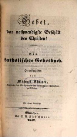 Gebet, das nothwendigste Geschäft des Christen! : ein katholisches Gebetbuch