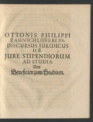 Ottonis Philippi Zaunschlifferi JCti, Discursus Juridicus De Jure Stipendiorum Ad Studia. Von Beneficien zum Studiren.