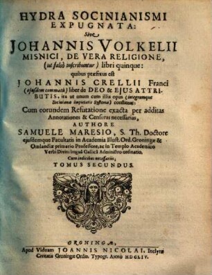 Hydra Socinianismi Expugnata, Sive Johannis Volkelii Misnici De Vera Religione, (ut falsò inscribuntur) libri quinque : quibus praefixus est Johannis Crellii Franci (eiusdem commatis) liber de Deo & Eius Attributis, ita ut unum cum illis opus (integrúmq[ue] Sociniana impietatis Systema) constituat: Cum eorundem Refutatione exacta per additas Annotationes & Censuras necessarias. 2