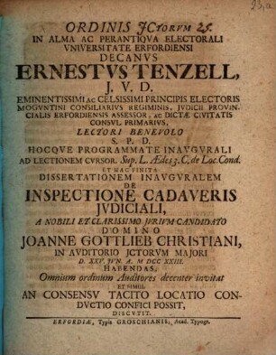 Ordinis JCtorvm In Alma Ac Perantiqva Electorali Vniversitate Erfordiensi Decanvs Ernestvs Tenzell, J. V. D. ... Dissertationem Inavgvralem De Inspectione Cadaveris Jvdiciali A ... Joanne Gottlieb Christiani, In Avditorio JCtorvm Majori D. XXV. Jvn. A. MDCCXXIII. Habendas ... Discvtit