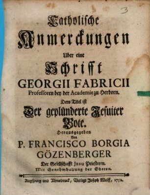 Catholische Anmerckungen Uber eine Schrifft Georgii Fabricii Professoren bey der Academie zu Herborn. Dero Titel ist Der geplünderte Jesuiter Bote