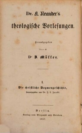 Dr. A. Neander's theologische Vorlesungen, 1,1. Christliche Dogmengeschichte.