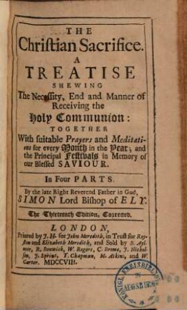 The Christian sacrifice : a treatise shewing the necessity, end and manner of receiving the holy communion ; together with suitable prayers and meditations ...