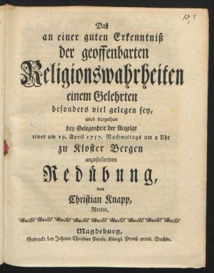 [Hauptw.]: Daß an einer guten Erkenntniß der geoffenbarten Religionswahrheiten einem Gelehrten besonders viel gelegen sey, wird dargethan bey Gelegenheit der Anzeige einer am 19. April 1757. Nachmittags um 2 Uhr zu Kloster Bergen anzustellenden Redübung von Christian Knapp, Rector