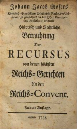 Johann Jacob Mosers ... Historisch- und Rechtliche Betrachtung Des Recursus von denen höchsten Reichs-Gerichten An den Reichs-Convent