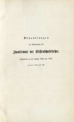 Abhandlungen zur Erläuterung des Idealismus der Wissenschaftslehre. Geschrieben in den Jahren 1796 und 1797