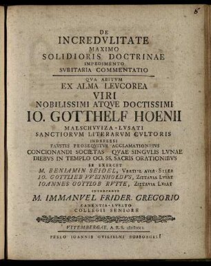 De Incredulitate Maximo Solidioris Doctrinae Impedimento Subitaria Commentatio : Qua Abitum Ex Alma Leucorea Viri ... Io. Gotthelf Hoenii Malschwiza-Lusati Sanctiorum Literarum Cultoris ... Orationibus Se Exercet M. Beniamin Seidel, Vratislavia-Siles Io. Gottlieb Weinholdus, Zittavia Lusat Ioannes Gottlob Rutte, Zittavia Lusat