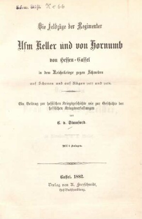 Die Feldzüge der Regimenter Ufm Keller und von Hornumb von Hessen-Cassel in dem Reichskriege gegen Schweden, auf Schonen und auf Rügen 1677 und 1678 : ein Beitrag zur hessischen Kriegsgeschichte wie zur Geschichte der hessischen Kriegsverfassungen ; mit 6 Anlagen