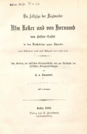 Die Feldzüge der Regimenter Ufm Keller und von Hornumb von Hessen-Cassel in dem Reichskriege gegen Schweden, auf Schonen und auf Rügen 1677 und 1678 : ein Beitrag zur hessischen Kriegsgeschichte wie zur Geschichte der hessischen Kriegsverfassungen ; mit 6 Anlagen