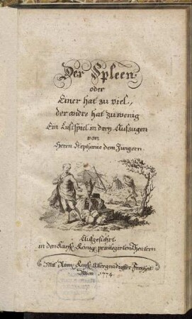 Der Spleen oder Einer hat zuviel, der andre hat zu wenig : Ein Lustspiel in drey Aufzugen ; Aufgeführt in den Kaysl. Königl. privilegirten Theatern