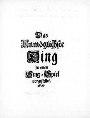 Das Unmöglichste Ding : In einem Sing-Spiel vorgestellet