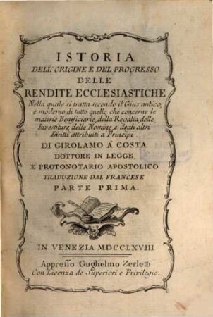 Istoria dell'origine e del progresso delle rendite ecclesiastiche : nella quale si tratta secondo il gius antico e moderno di tutto quello, che concerne le materie beneficiarie, delle regalie, delle investiture, delle nomine, e degli altri diritti attributo a principi ; traduzione dal Francese, 1