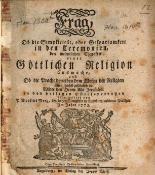 Frag, Ob die Simplicität, oder Gesparsamkeit in den Ceremonien, den wesentlichen Charakter einer Göttlichen Religion ausmache, und Ob die Pracht derselben dem Wesen der Religion allzeit höchst gefährlich sey : Wider den Herrn Abt Jerusalem in den heiligen Osterfeyertagen beantwortet