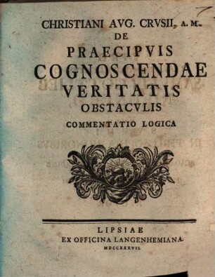 Christiani Avg. Crvsii, A.M. De Praecipvis Cognoscendae Veritatis Obstacvlis Commentatio Logica