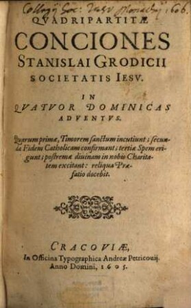 Quadripartitae Conciones Stanislai Grodicii Societas Jesu : Quarum primae, Timorem sanctum incutiunt, secundae Fidem Catholicam confirmant, tertiae Spem erigunt, postremae divinam in nobis Charitatem excitant, [9]. In Quatuor Dominicas Adventus