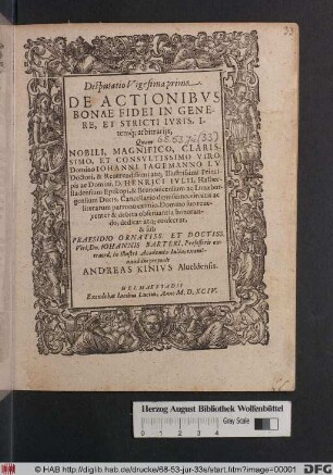 Disputatio Vigesisma prima.|| DE ACTIONIBVS || BONAE FIDEI IN GENE-||RE, ET STRICTI IVRIS, I-||teḿq; arbitrarijs,|| Quam || ... sub || PRAESIDIO ... || Dn. IOHANNIS BARTERI, Professoris ex-||traord. in illustri Academia Iulia, exami-||nandam proponit || ANDREAS KINIVS Alueldensis.||