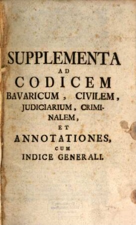 Supplementa Ad Codicem Bavaricum, Civilem, Judiciarium, Criminalem, Et Annotationes, Cum Indice Generali