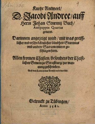 Kurtze Antwort D. Jacobi Andree auff Herrn Johan Sturmij Buch Antipappus Quartus genant : Darinnen angezeigt wird mit was greifflicher vnd erschroeckenlicher blindheit Sturmius vnd andere Sacramentierer geschlagen seien. ...