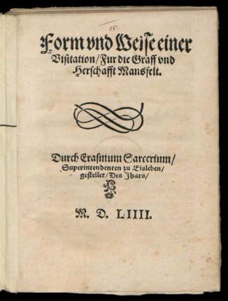 Form vnd Weise einer || Visitation/ Fur die Graff vnd || Herschafft Mansfelt.|| Durch Erasmum Sarcerium/|| Superintendenten zu Eisleben/|| gestellet ... ||