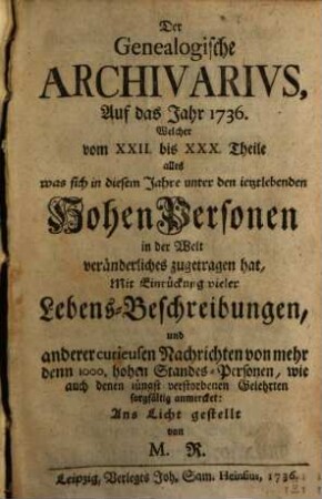 Der genealogische Archivarius : welcher alles, was sich unter den ietztlebenden hohen Personen in der Welt an Geburten, Vermählungen, Avancements und Todes-Fällen veränderliches zuträgt, mit Eindrückung vieler Lebens-Beschreibungen sorgfältig anmercket .... 6. 1736 = T. 22 - 30