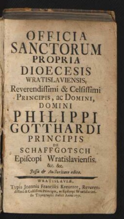 Officia Sanctorum Propria Dioecesis Wratislaviensis, Reverendissimi ... Domini Philippi Gotthardi Principis De Schaffgotsch Episcopi Wratislaviensis, &c. &c. Iussu et Auctoritate edita