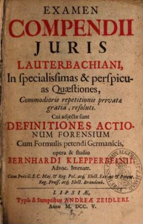 Examen Compendii Juris Lauterbachiani, In specialissimas & perspicuas Quaestiones : Commodioris repetitionis privatae gratia, resoluti. Cui adjectae sunt Definitiones Actionum Forensium Cum Formulis petendi Germanicis