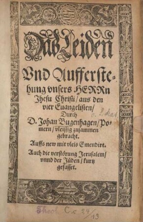 Das @Leiden Und aufferstehung unsers Herrn Jhesu Christi/ aus den vier Evangelisten/ Durch D. Johan Bugenhagen/ Pomern/ vleissig zusamengebracht